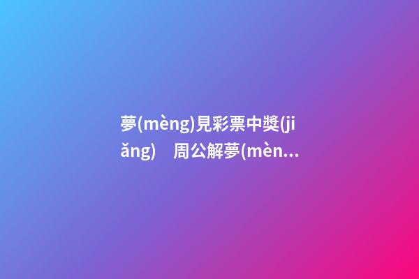 夢(mèng)見彩票中獎(jiǎng)　周公解夢(mèng)之夢(mèng)到彩票中獎(jiǎng)
